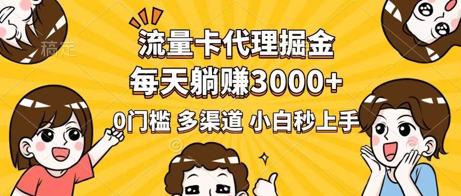 流量卡代理掘金，0门槛，每天躺赚3000+，多种推广渠道，新手小白轻松上手-叮当小屋